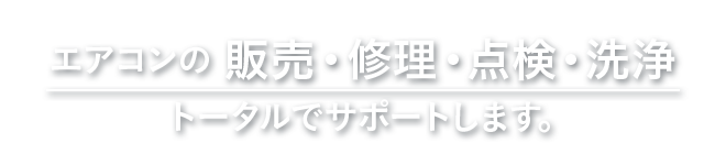 エアコンの販売・修理・点検・洗浄 トータルでサポートします。