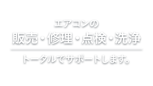 エアコンの販売・修理・点検・洗浄 トータルでサポートします。